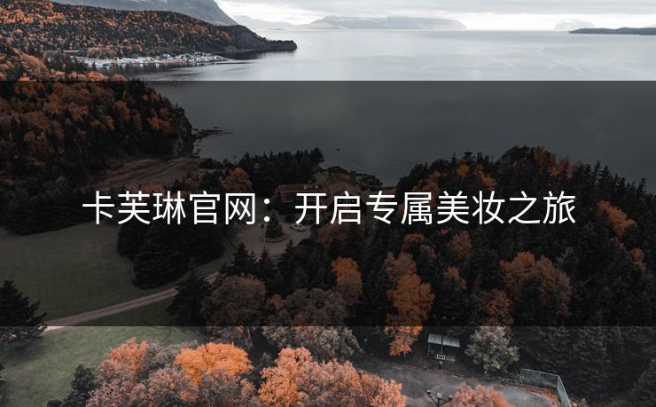 卡芙琳官网：开启专属美妆之旅