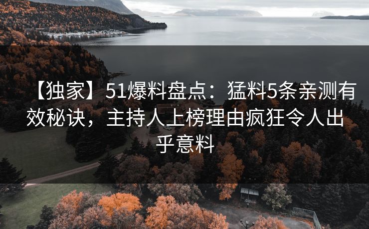【独家】51爆料盘点：猛料5条亲测有效秘诀，主持人上榜理由疯狂令人出乎意料