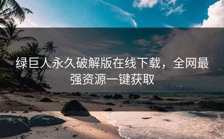 绿巨人永久破解版在线下载，全网最强资源一键获取