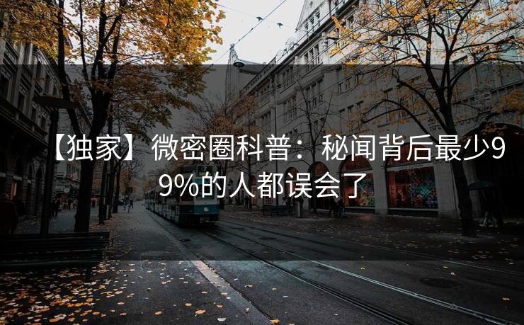 【独家】微密圈科普：秘闻背后最少99%的人都误会了