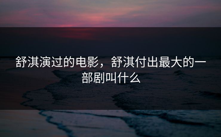 舒淇演过的电影，舒淇付出最大的一部剧叫什么