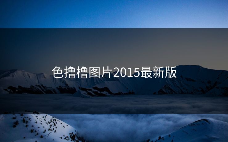 色撸橹图片2015最新版