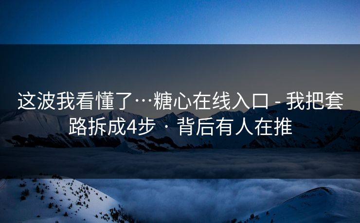 这波我看懂了…糖心在线入口 - 我把套路拆成4步 · 背后有人在推